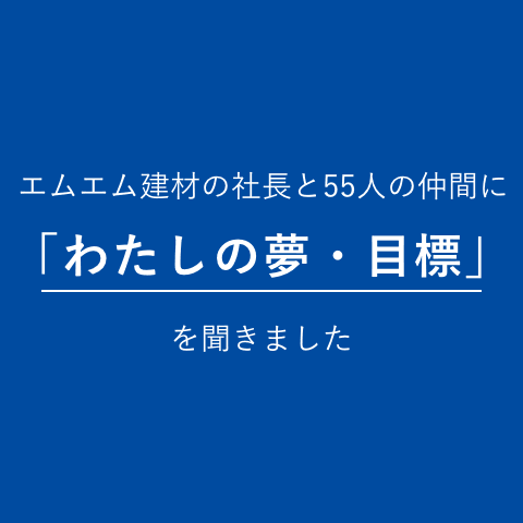 エムエム建材の55人の仲間に「わたしの夢・目標」を聞きました